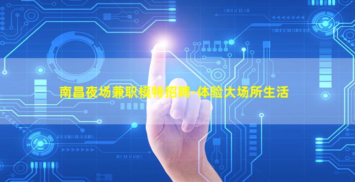 南昌夜场兼职模特招聘-体验大场所生活