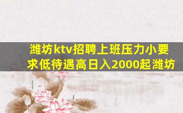 潍坊ktv招聘上班压力小要求低待遇高日入2000起潍坊